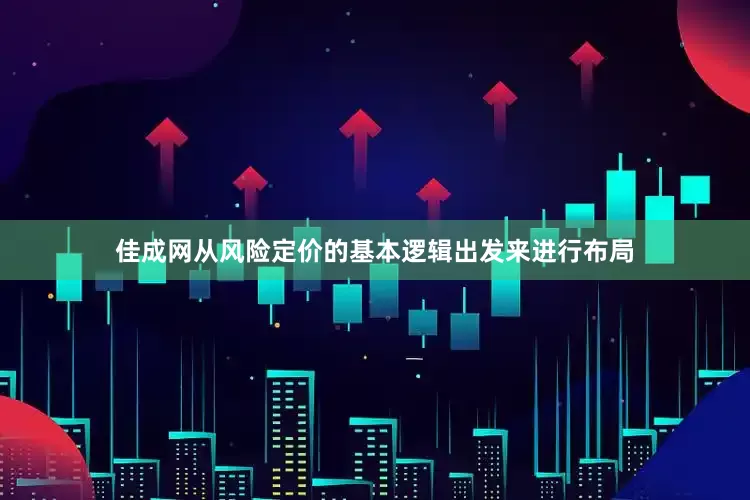 佳成网从风险定价的基本逻辑出发来进行布局