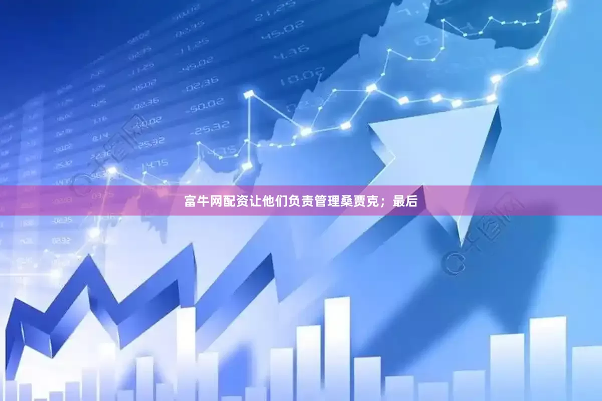 富牛网配资让他们负责管理桑贾克；最后