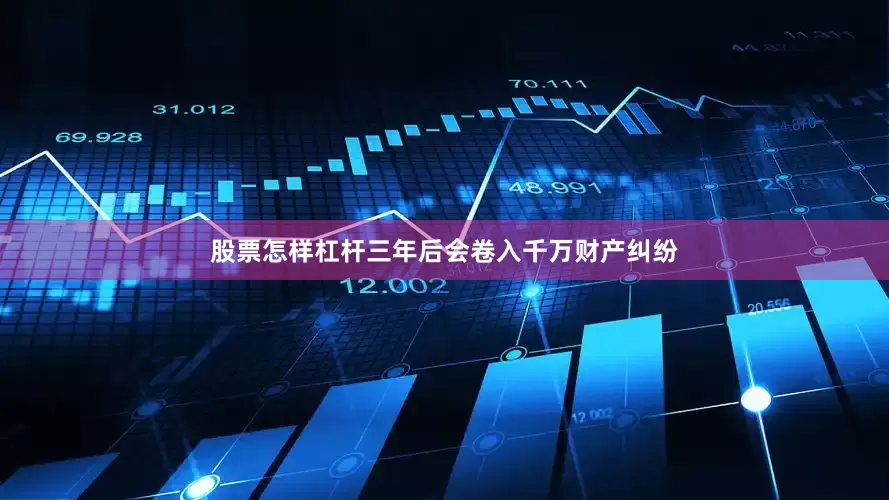 股票怎样杠杆三年后会卷入千万财产纠纷