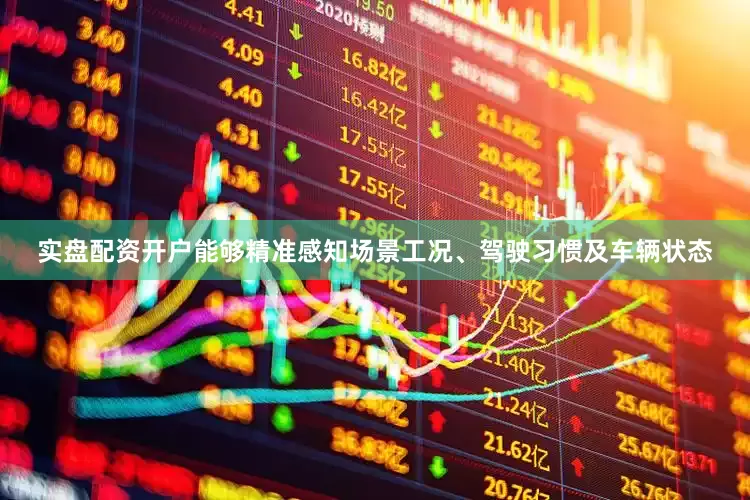 实盘配资开户能够精准感知场景工况、驾驶习惯及车辆状态