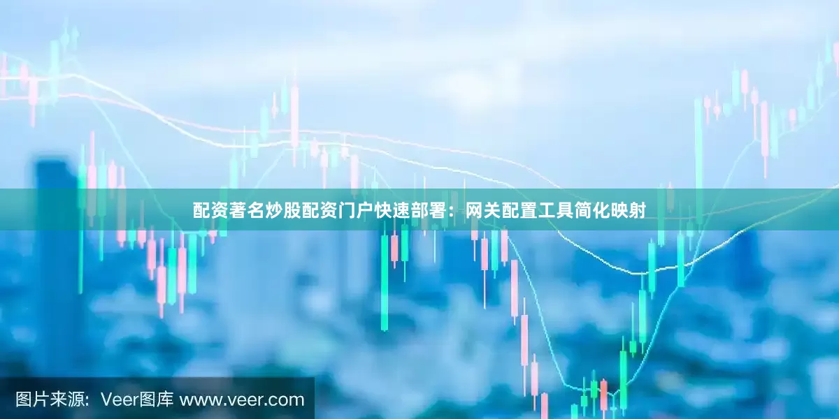 配资著名炒股配资门户快速部署：网关配置工具简化映射
