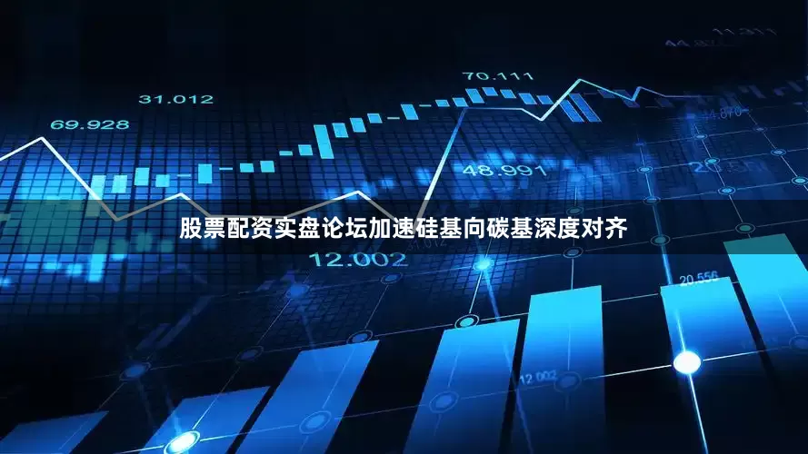 股票配资实盘论坛加速硅基向碳基深度对齐