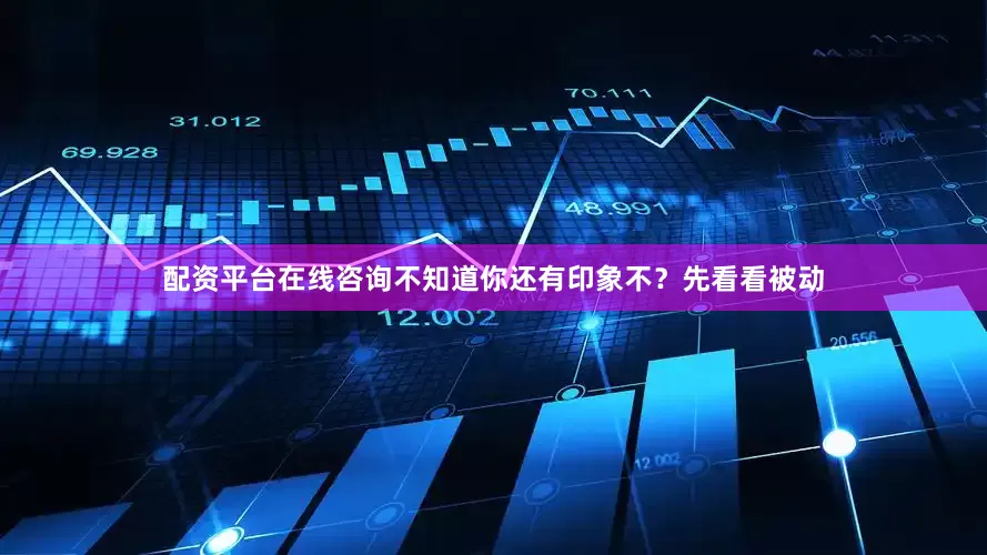 配资平台在线咨询不知道你还有印象不？先看看被动
