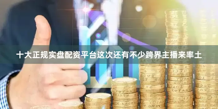 十大正规实盘配资平台这次还有不少跨界主播来率土
