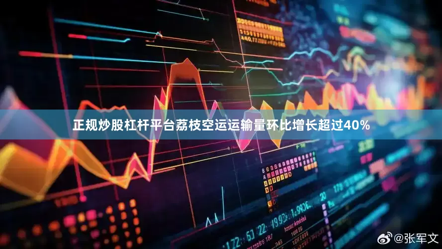 正规炒股杠杆平台荔枝空运运输量环比增长超过40%
