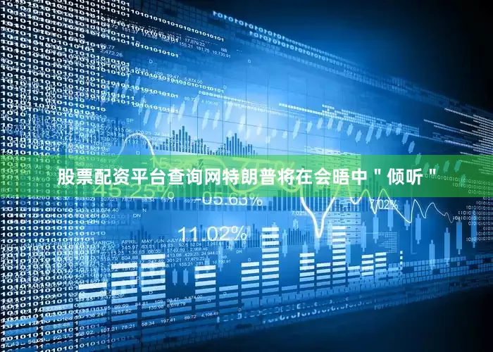 股票配资平台查询网特朗普将在会晤中＂倾听＂