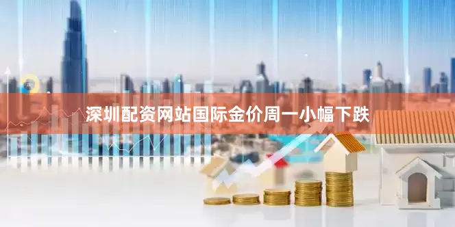 深圳配资网站国际金价周一小幅下跌