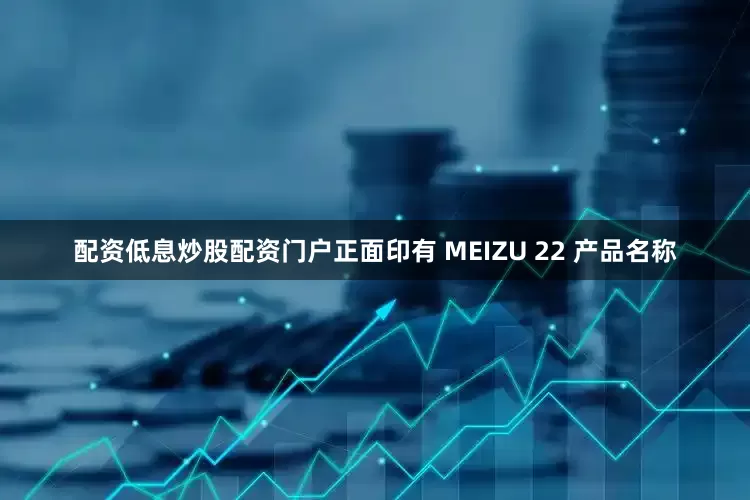 配资低息炒股配资门户正面印有 MEIZU 22 产品名称