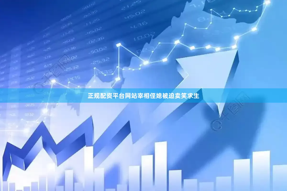 正规配资平台网站宰相侄媳被迫卖笑求生