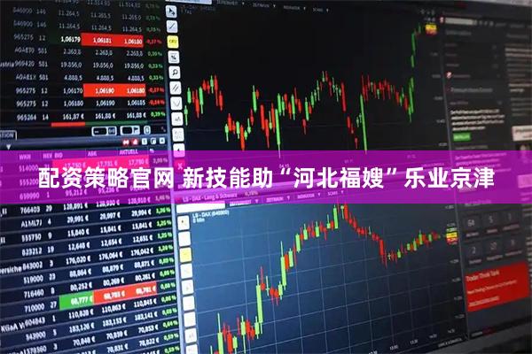 配资策略官网 新技能助“河北福嫂”乐业京津