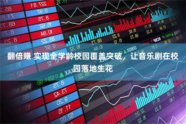 翻倍赚 实现全学龄校园覆盖突破，让音乐剧在校园落地生花