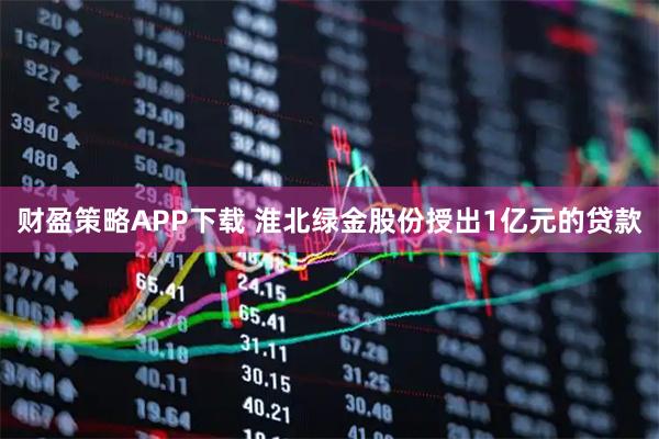 财盈策略APP下载 淮北绿金股份授出1亿元的贷款