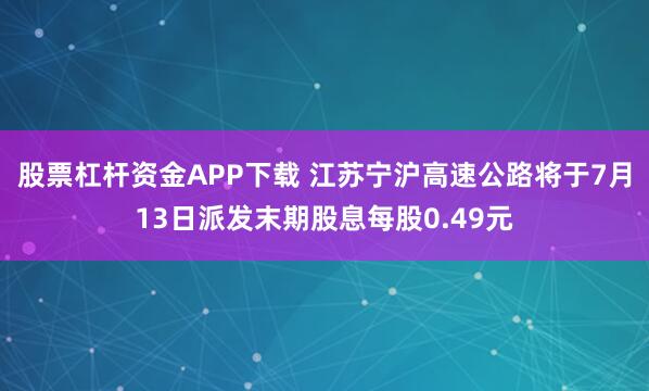 股票杠杆资金APP下载 江苏宁沪高速公路将于7月13日派发末期股息每股0.49元