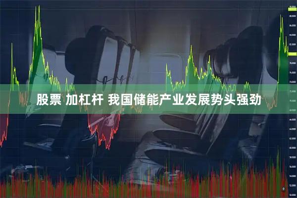 股票 加杠杆 我国储能产业发展势头强劲