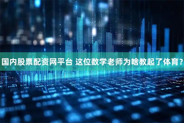 国内股票配资网平台 这位数学老师为啥教起了体育？