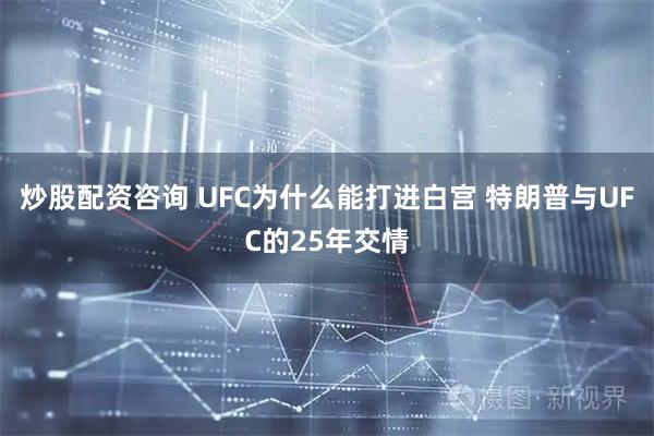 炒股配资咨询 UFC为什么能打进白宫 特朗普与UFC的25年交情